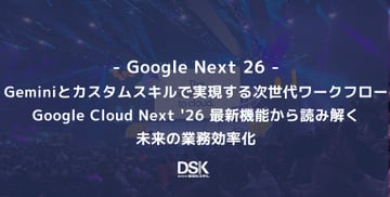 ＜Google Next '26＞Geminiとカスタムスキルで実現する次世代ワークフロー：Google Cloud Next '26 最新機能から読み解く未来の業務効率化