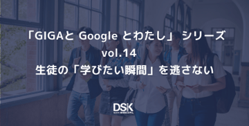 「GIGAと Google とわたし」 シリーズvol.14　生徒の「学びたい瞬間」を逃さない