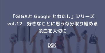 「GIGAと Google とわたし」シリーズvol.12　好きなことに思う存分取り組める余白を大切に