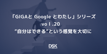 「GIGAと Google とわたし」 シリーズvol.20　”自分はできる”という感覚を大切に