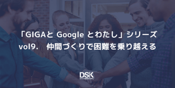 「GIGAと Google とわたし」シリーズvol9.　仲間づくりで困難を乗り越える