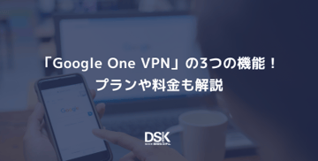 「Google One VPN」の3つの機能！プランや料金も解説