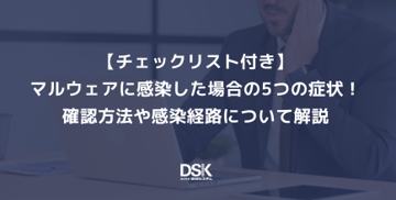 【チェックリスト付き】マルウェアに感染した場合の5つの症状！確認方法や感染経路について解説