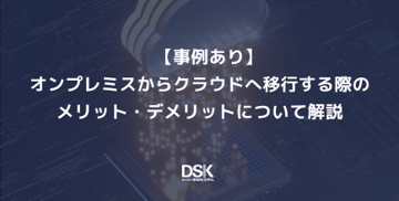 【事例あり】オンプレミスからクラウドへ移行する際のメリット・デメリットについて解説