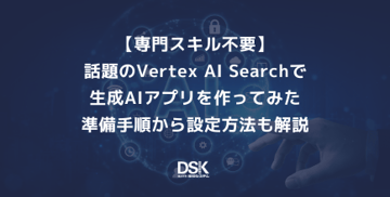 【専門スキル不要】話題のVertex AI Searchで生成AIアプリを作ってみた｜準備手順から設定方法も解説