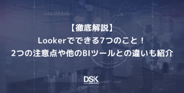 【徹底解説】Lookerでできる7つのこと！2つの注意点や他のBIツールとの違いも紹介