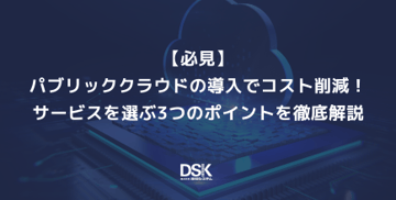 【必見】パブリッククラウドの導入でコスト削減！サービスを選ぶ3つのポイントを徹底解説