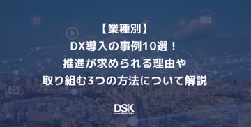 【業種別】DX導入の事例10選！推進が求められる理由や取り組む3つの方法について解説