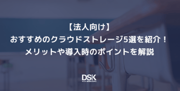 【法人向け】おすすめのクラウドストレージ5選を紹介！メリットや導入時のポイントを解説