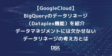 【GoogleCloud】BigQueryのデータリネージ（Dataplex機能）を紹介｜データマネジメントには欠かせないデータリネージの考え方とは
