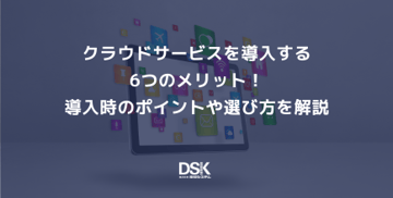 クラウドサービスを導入する6つのメリット！導入時のポイントや選び方を解説