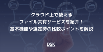 クラウド上で使えるファイル共有サービスを紹介！基本機能や選定時の比較ポイントを解説