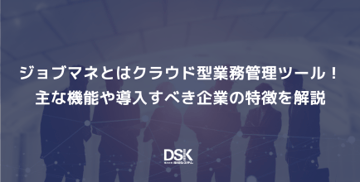 ジョブマネとはクラウド型業務管理ツール！主な機能や導入すべき企業の特徴を解説