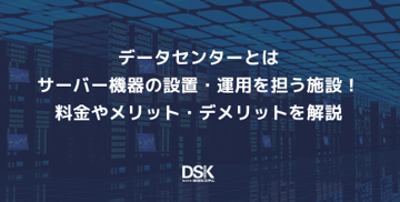 データセンターとはサーバー機器の設置・運用を担う施設！料金やメリット・デメリットを解説