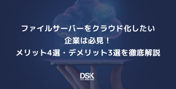 ファイルサーバーをクラウド化したい企業は必見！メリット4選・デメリット3選を徹底解説