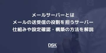 メールサーバーとはメールの送受信の役割を担うサーバー｜仕組みや設定確認・構築の方法を解説