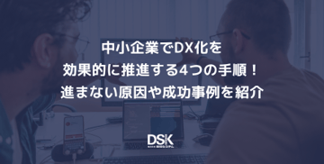 中小企業でDX化を効果的に推進する4つの手順！進まない原因や成功事例を紹介