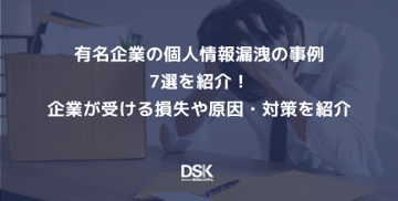 有名企業の個人情報漏洩の事例7選を紹介！企業が受ける損失や原因・対策を紹介