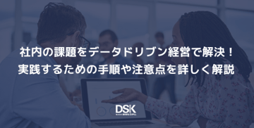 社内の課題をデータドリブン経営で解決！実践するための手順や注意点を詳しく解説