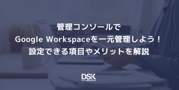 管理コンソールでGoogle Workspaceを一元管理しよう！設定できる項目やメリットを解説
