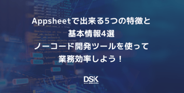 Appsheetで出来る5つの特徴と基本情報4選｜ノーコード開発ツールを使って業務効率しよう！