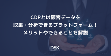 CDPとは顧客データを収集・分析できるプラットフォーム！メリットやできることを解説
