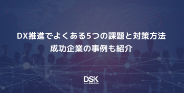 DX推進でよくある5つの課題と対策方法｜成功企業の事例も紹介