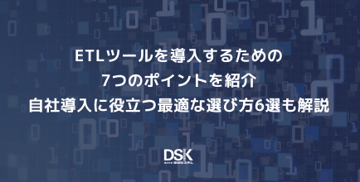 ETLツールを導入するための7つのポイントを紹介｜自社導入に役立つ最適な選び方6選も解説