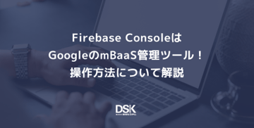 Firebase ConsoleはGoogleのmBaaS管理ツール！操作方法について解説