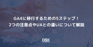 GA4に移行するための5ステップ！2つの注意点やUAとの違いについて解説