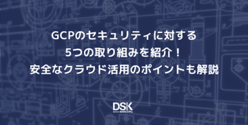 GCPのセキュリティに対する5つの取り組みを紹介！安全なクラウド活用のポイントも解説