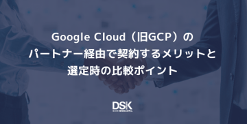 Google Cloud（旧GCP）のパートナー経由で契約するメリットと選定時の比較ポイント