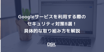 Googleサービスを利用する際のセキュリティ対策8選！具体的な取り組み方を解説