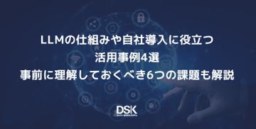 LLMの仕組みや自社導入に役立つ活用事例4選｜事前に理解しておくべき6つの課題も解説
