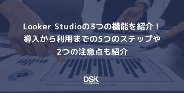 Looker Studioの3つの機能を紹介！導入から利用までの5つのステップや2つの注意点も紹介