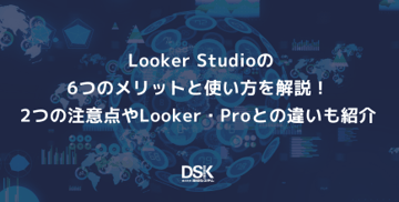 Looker Studioの6つのメリットと使い方を解説！2つの注意点やLooker・Proとの違いも紹介