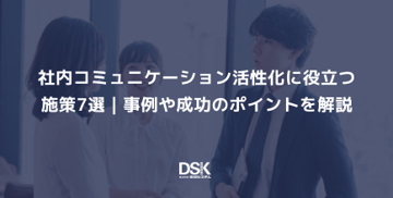 社内コミュニケーション活性化に役立つ施策7選｜事例や成功のポイントを解説