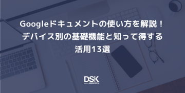 Googleドキュメントの使い方を解説！デバイス別の基礎機能と知って得する活用13選