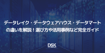 データレイク・データウェアハウス・データマートの違いを解説!選び方や活用事例など完全ガイド