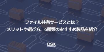 ファイル共有サービスとは?メリットや選び方、6種類のおすすめ製品を紹介