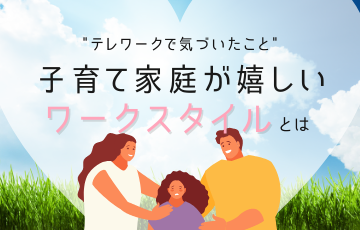 テレワークで気づいたこと！ 子育て家庭が嬉しいワークスタイルとは