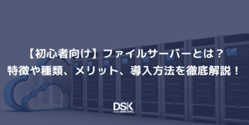【初心者向け】ファイルサーバーとは?特徴や種類、メリット、導入方法を徹底解説!