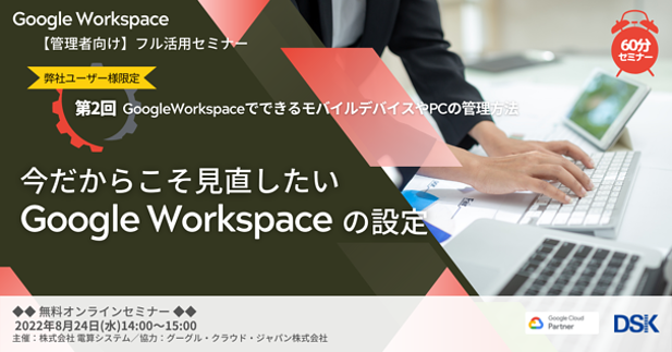 【ユーザー限定】Google Workspace フル活用セミナー「今だからこそ見直したいGoogle Workspaceの設定：第２回」