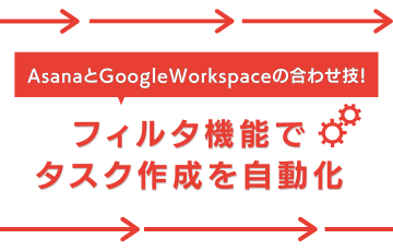 Asana と Google Workspace の合わせ技 フィルタ機能でタスク作成を自動化