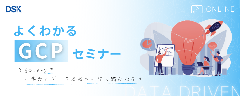 【オンライン開催】よくわかるGCPセミナー BigQueryで一歩先のデータ活用へ一緒に踏み出そう