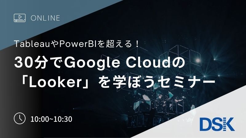 【オンライン開催】Tableau、PowerBIを超える! 30分でGoogle Cloudの「Looker」を学ぼうセミナー
