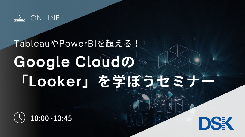 【オンライン開催】Tableau、PowerBIを超える! Google Cloudの「Looker」を学ぼうセミナー