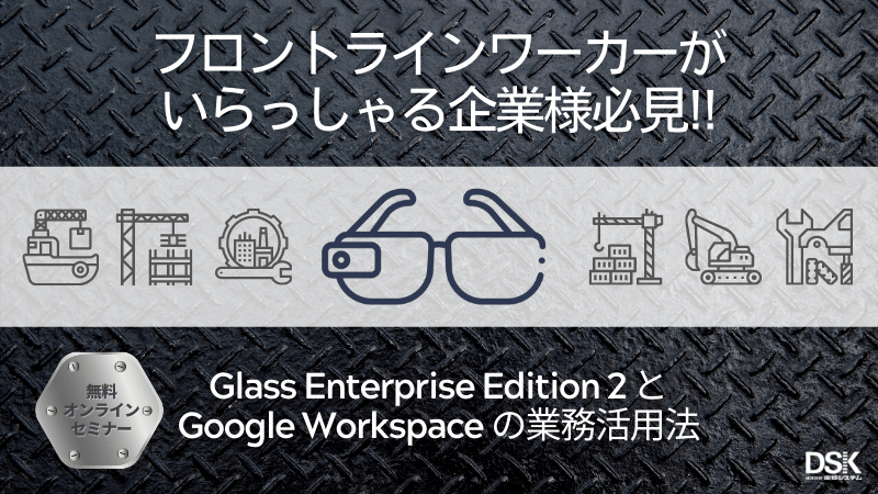 【オンライン開催】フロントラインワーカーがいらっしゃる企業様必見!!Glass Enterprise Edition 2 と Google Workspace の業務活用法