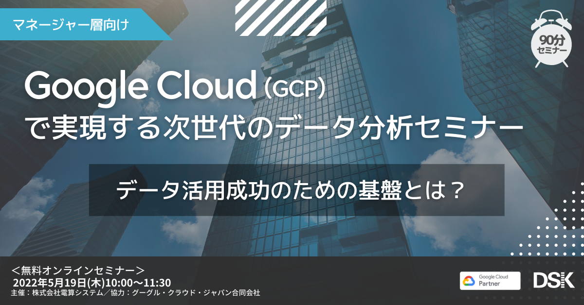 【マネージャー層向け】Google Cloud(GCP) で実現する次世代のデータ分析セミナー「データ活用成功のための基盤とは」