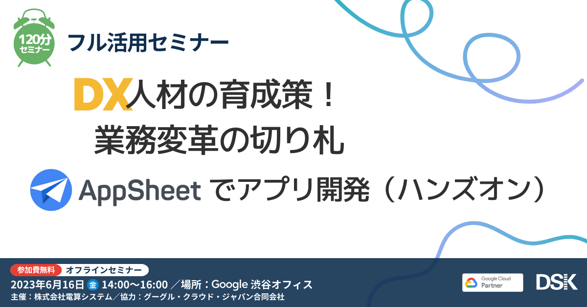 フル活用セミナー「DX人材の育成策!業務変革の切り札 Appsheet でアプリ開発(ハンズオン)」
